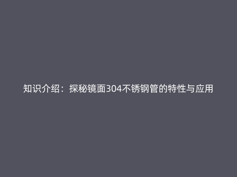 知识介绍：探秘镜面304不锈钢管的特性与应用